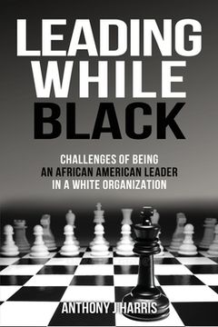 portada Leading While Black: Challenges of being an African American leader in a White organization (en Inglés)