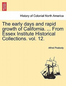portada the early days and rapid growth of california. ... from essex institute historical collections. vol. 12. (en Inglés)