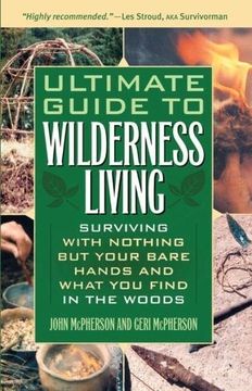 ultimate guide to wilderness living,surviving with nothing but your bare hands and what you find in the woods