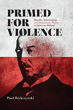 portada Primed for Violence: Murder, Antisemitism, and Democratic Politics in Interwar Poland 