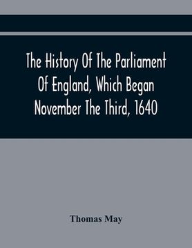 portada The History Of The Parliament Of England, Which Began November The Third, 1640: With A Short And Necessary View Of Some Precedent Years