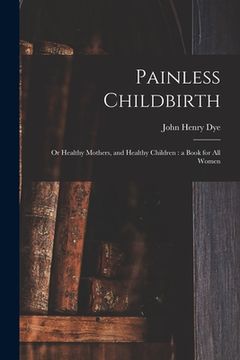 portada Painless Childbirth: or Healthy Mothers, and Healthy Children: a Book for All Women (en Inglés)