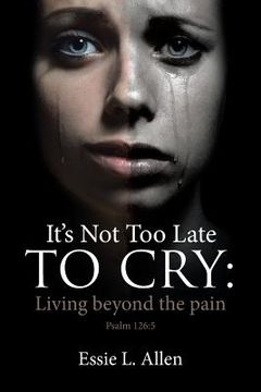 portada It's Not Too Late to Cry: Living beyond the pain Psalm 126:5 (en Inglés)