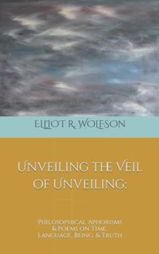 portada Unveiling the Veil of Unveiling: Philosophical Aphorisms & Poems on Time, Language, Being, & Truth (en Inglés)