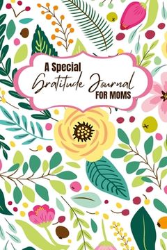 portada A Special Gratitude Journal for Moms: Celebrate the Blessings of Motherhood with Daily Gratitude Practices and Transform Your Life for the Better (en Inglés)