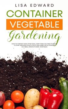 portada Container Vegetable Gardening: How to Harvest Week After Week, Everything You Need to Know to Start Growing Plants, Fruits and Herbs for All Seasons (en Inglés)