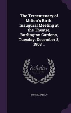 portada The Tercentenary of Milton's Birth. Inaugural Meeting at the Theatre, Burlington Gardens, Tuesday, December 8, 1908 .. (in English)