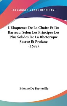 portada L'Eloquence De La Chaire Et Du Barreau, Selon Les Principes Les Plus Solides De La Rhetorique Sacree Et Profane (1698) (en Francés)