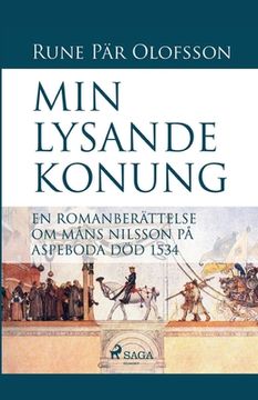 portada Min lysande konung: en romanberättelse om Måns Nilsson på Aspeboda död 1534 (en Sueco)