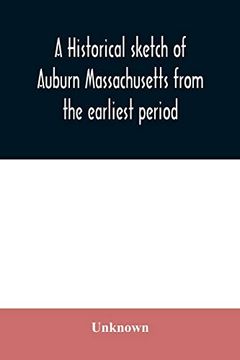 portada A Historical Sketch of Auburn Massachusetts From the Earliest Period to the Present day With Brief Accounts of Early Settlers and Prominent Citizens (Paperback) (in English)