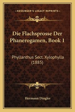 portada Die Flachsprosse Der Phanerogamen, Book 1: Phyllanthus Sect. Xylophylla (1885) (en Alemán)