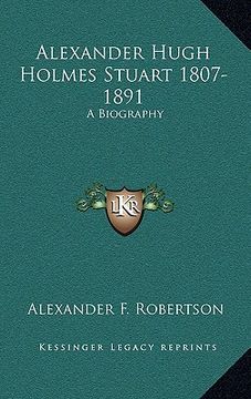 portada alexander hugh holmes stuart 1807-1891: a biography (en Inglés)