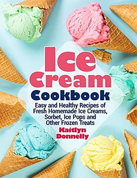 portada Ice Cream Cookbook: Easy and Healthy Recipes of Fresh Homemade ice Creams, Sorbet, ice Pops and Other Frozen Treats (in English)