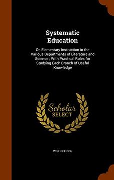 portada Systematic Education: Or, Elementary Instruction in the Various Departments of Literature and Science ; With Practical Rules for Studying Each Branch of Useful Knowledge