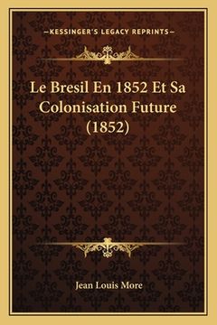 portada Le Bresil En 1852 Et Sa Colonisation Future (1852) (in French)