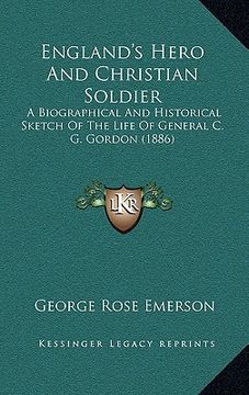 portada england's hero and christian soldier: a biographical and historical sketch of the life of general c. g. gordon (1886) (en Inglés)