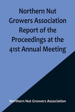 portada Northern Nut Growers Association Report of the Proceedings at the 41st Annual Meeting; Pleasant Valley, New York, August 28, 29 and 30, 1950 (in English)