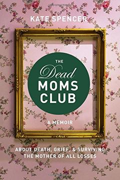 portada The Dead Moms Club: A Memoir about Death, Grief, and Surviving the Mother of All Losses (en Inglés)