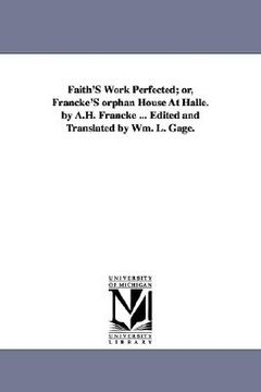 portada faith's work perfected; or, francke's orphan house at halle. by a.h. francke ... edited and translated by wm. l. gage.