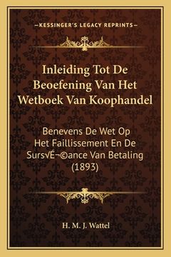 portada Inleiding Tot De Beoefening Van Het Wetboek Van Koophandel: Benevens De Wet Op Het Faillissement En De SursÃ(c)ance Van Betaling (1893)