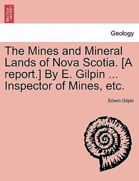 portada the mines and mineral lands of nova scotia. [a report.] by e. gilpin ... inspector of mines, etc. (en Inglés)