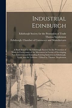 portada Industrial Edinburgh: A Book Issued by the Edinburgh Society for the Promotion of Trade in Furtherance of the Movement in Favour of Developing new. And the Lothians (en Inglés)