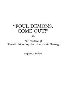 portada Foul Demons, Come Out! The Rhetoric of Twentieth-Century American Faith Healing 