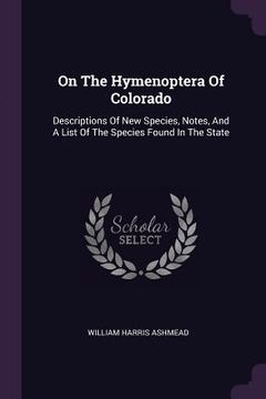 portada On The Hymenoptera Of Colorado: Descriptions Of New Species, Notes, And A List Of The Species Found In The State (en Inglés)