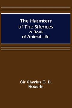 portada The Haunters of the Silences: A Book of Animal Life (en Inglés)