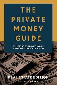 portada The Private Money Guide: Real Estate Edition: Solutions to Finding Money. Where to Go & How to Ask. (en Inglés)