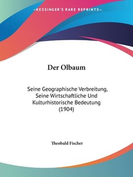 portada Der Olbaum: Seine Geographische Verbreitung, Seine Wirtschaftliche Und Kulturhistorische Bedeutung (1904) (en Alemán)