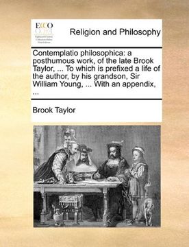 portada Contemplatio Philosophica: A Posthumous Work, of the Late Brook Taylor,. To Which is Prefixed a Life of the Author, by his Grandson, sir William Young,. With an Appendix,. (en Inglés)