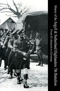 portada HISTORY OF THE ARGYLL & SUTHERLAND HIGHLANDERS 7th BATTALION From El Alamein To Germany (in English)