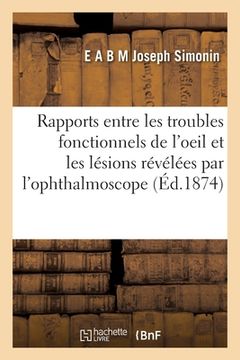 portada Des Rapports Entre Les Troubles Fonctionnels de l'Oeil Et Les Lésions Révélées Par l'Ophthalmoscope (en Francés)