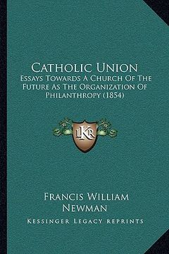 portada catholic union: essays towards a church of the future as the organization of philanthropy (1854) (en Inglés)