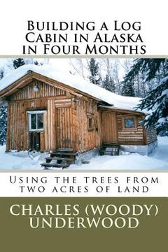 portada building a log cabin in alaska in four months: using the trees from two acres of land (en Inglés)