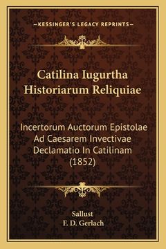 portada Catilina Iugurtha Historiarum Reliquiae: Incertorum Auctorum Epistolae Ad Caesarem Invectivae Declamatio In Catilinam (1852) (en Latin)