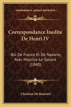 portada Correspondance Inedite De Henri IV: Roi De France Et De Navarre, Avec Maurice-Le-Savant (1840) (en Francés)