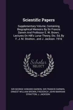 portada Scientific Papers: Supplementary Volume, Containing Biographical Memoirs By Sir Francis Darwin And Professor E. W. Brown, Lectures On Hil (in English)