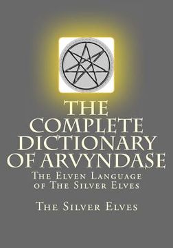 portada The Complete Dictionary Of Arvyndase: The Elven Language of The Silver Elves (in English)