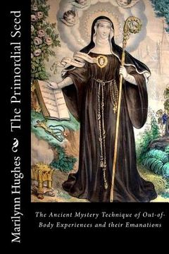 portada The Primordial Seed: The Ancient Mystery Technique of Out-of-Body Experiences and their Emanations (en Inglés)