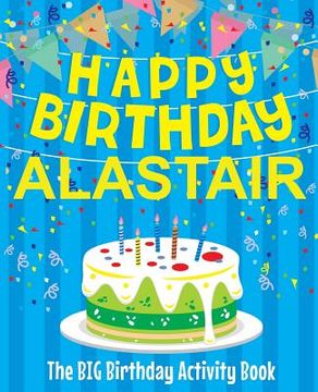 portada Happy Birthday Alastair - The Big Birthday Activity Book: (Personalized Children's Activity Book) (en Inglés)