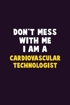 portada Don't Mess With Me, I Am A Cardiovascular Technologist: 6X9 Career Pride 120 pages Writing Notebooks (en Inglés)