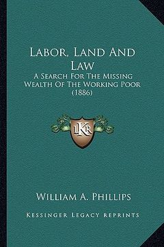 portada labor, land and law: a search for the missing wealth of the working poor (1886) a search for the missing wealth of the working poor (1886) (in English)