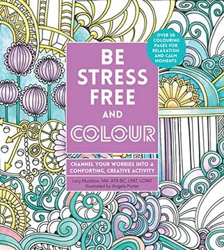 portada Be Stress-Free and Colour: Channel Your Worries Into a Comforting, Creative Activity (Creative Coloring) (in English)