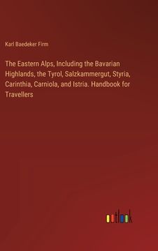 portada The Eastern Alps, Including the Bavarian Highlands, the Tyrol, Salzkammergut, Styria, Carinthia, Carniola, and Istria. Handbook for Travellers (in English)