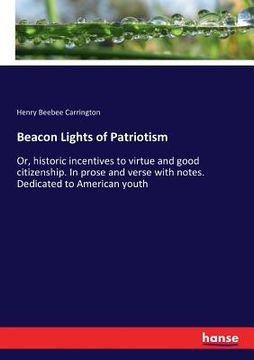 portada Beacon Lights of Patriotism: Or, historic incentives to virtue and good citizenship. In prose and verse with notes. Dedicated to American youth (en Inglés)