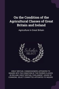 portada On the Condition of the Agricultural Classes of Great Britain and Ireland: Agriculture in Great Britain (en Inglés)