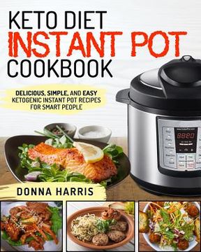 portada Keto Diet Instant Pot Cookbook: Delicious, Simple, and Easy Ketogenic Instant Pot Recipes for Smart People (en Inglés)