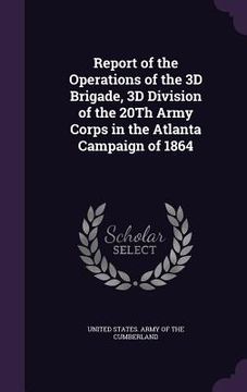 portada Report of the Operations of the 3D Brigade, 3D Division of the 20Th Army Corps in the Atlanta Campaign of 1864